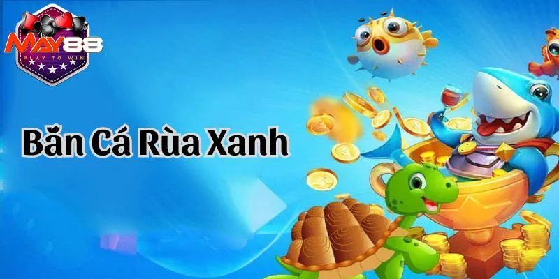 Bắn cá rùa xanh luôn cải tiến mỗi ngày